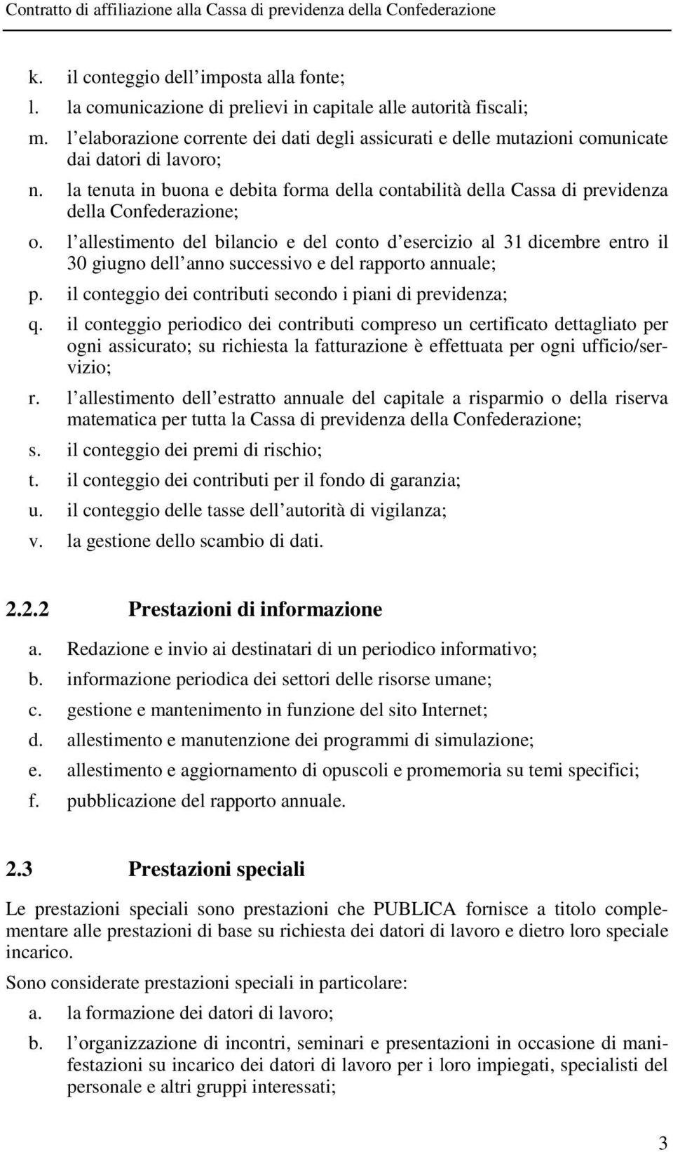 la tenuta in buona e debita forma della contabilità della Cassa di previdenza della Confederazione; o.