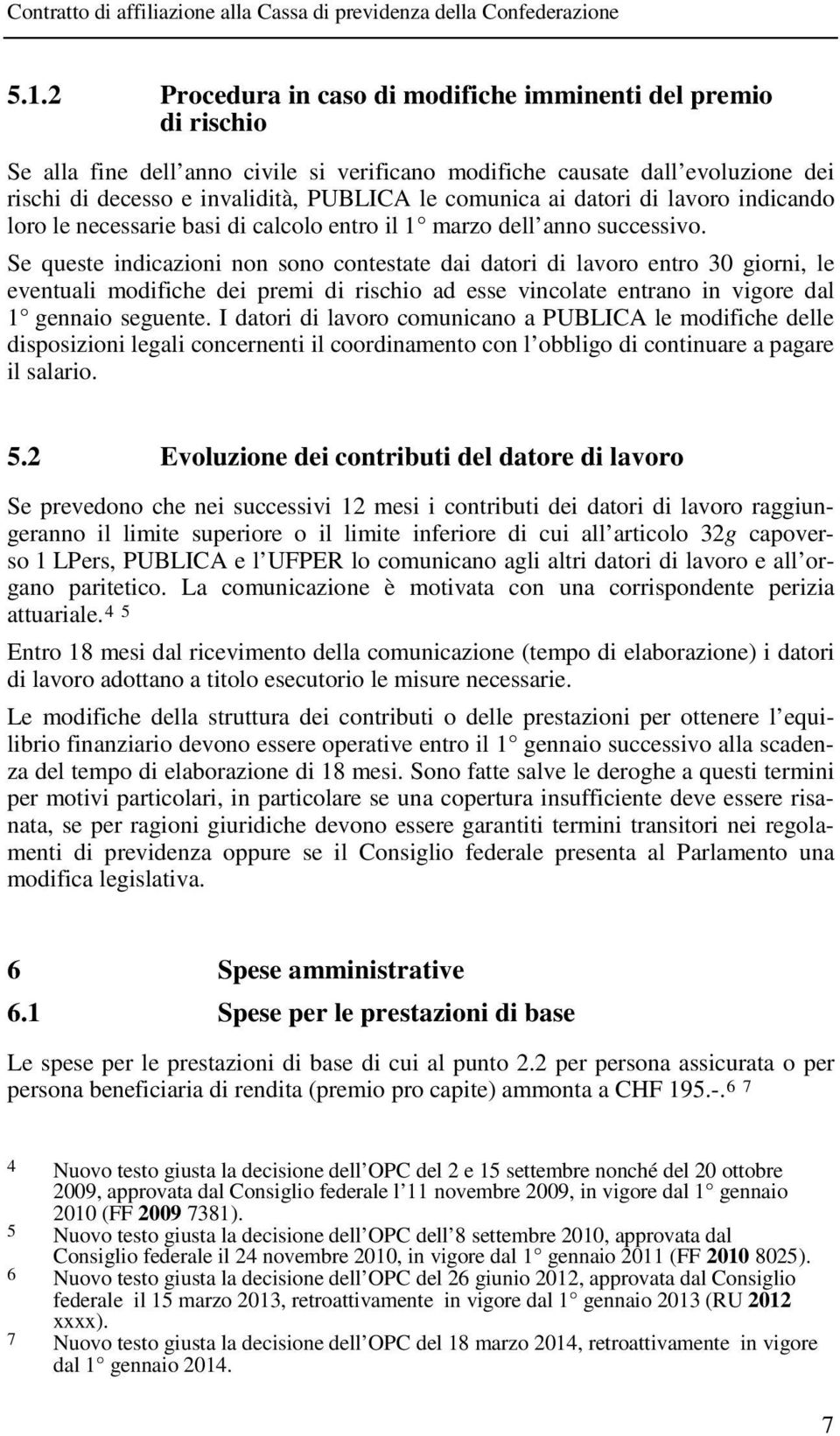 Se queste indicazioni non sono contestate dai datori di lavoro entro 30 giorni, le eventuali modifiche dei premi di rischio ad esse vincolate entrano in vigore dal 1 gennaio seguente.