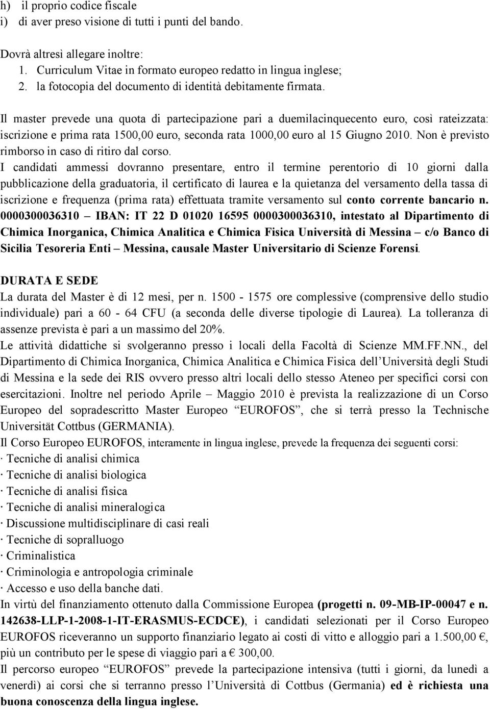 Il master prevede una quota di partecipazione pari a duemilacinquecento euro, così rateizzata: iscrizione e prima rata 1500,00 euro, seconda rata 1000,00 euro al 15 Giugno 2010.