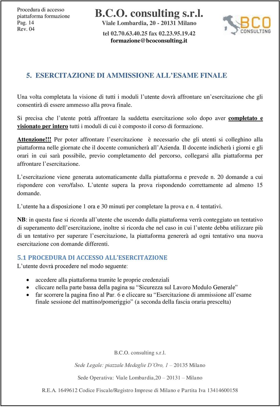 Si precisa che l utente potrà affrontare la suddetta esercitazione solo dopo aver completato e visionato per intero tutti i moduli di cui è composto il corso di formazione. Attenzione!