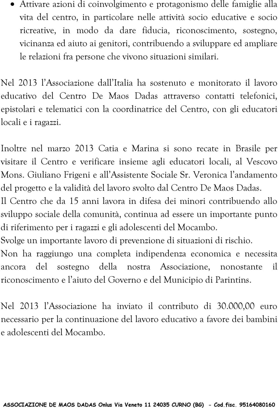 Nel 2013 l Associazione dall Italia ha sostenuto e monitorato il lavoro educativo del Centro De Maos Dadas attraverso contatti telefonici, epistolari e telematici con la coordinatrice del Centro, con