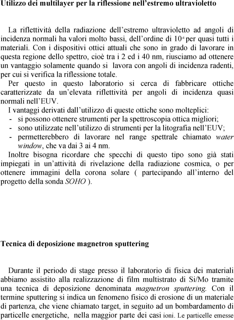 Con i dispositivi ottici attuali che sono in grado di lavorare in questa regione dello spettro, cioè tra i 2 ed i 40 nm, riusciamo ad ottenere un vantaggio solamente quando si lavora con angoli di