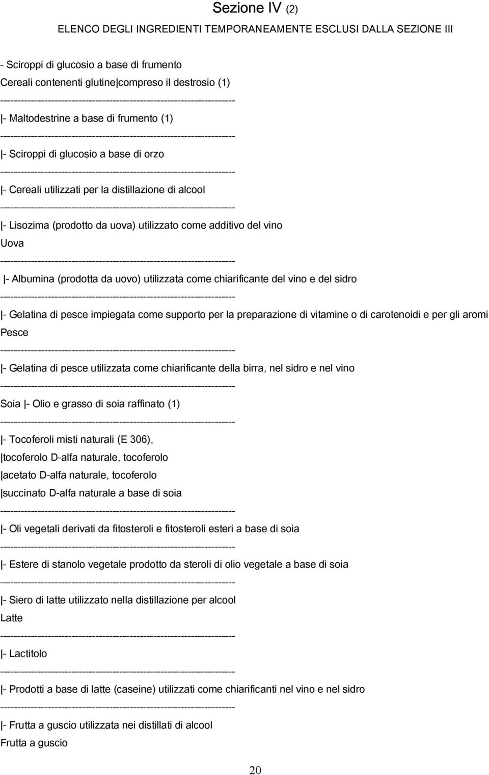 uovo) utilizzata come chiarificante del vino e del sidro - Gelatina di pesce impiegata come supporto per la preparazione di vitamine o di carotenoidi e per gli aromi Pesce - Gelatina di pesce