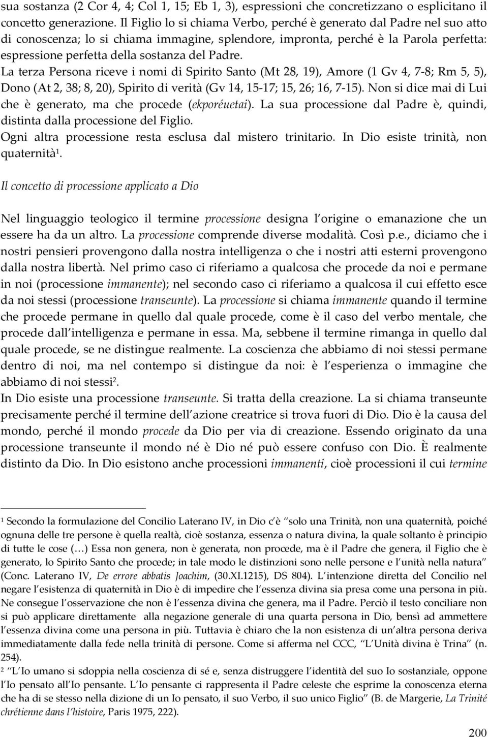 Padre. La terza Persona riceve i nomi di Spirito Santo (Mt 28, 19), Amore (1 Gv 4, 7-8; Rm 5, 5), Dono (At 2, 38; 8, 20), Spirito di verità (Gv 14, 15-17; 15, 26; 16, 7-15).