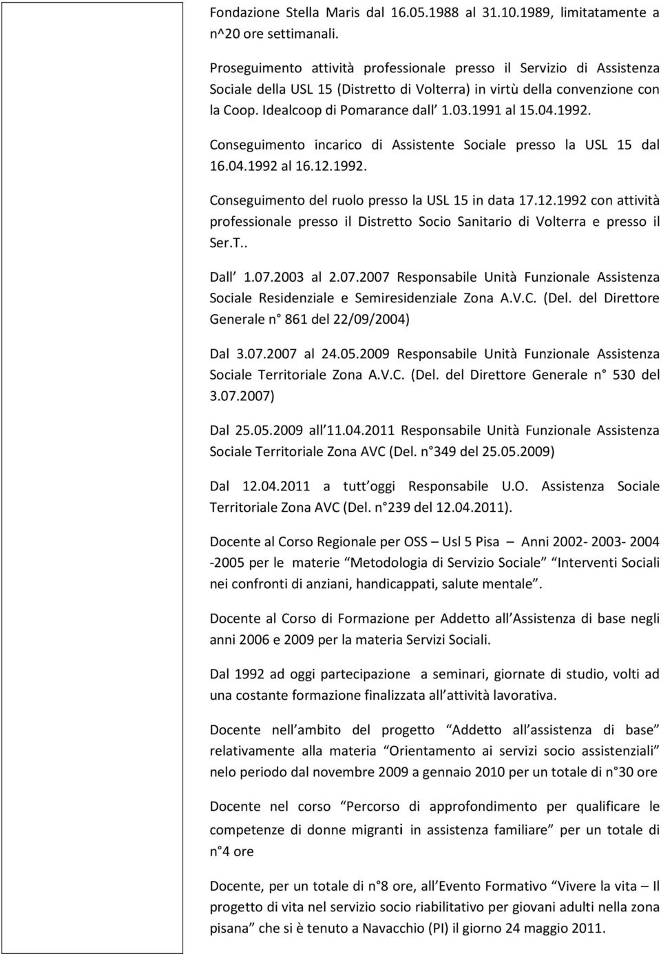 04.1992. Conseguimento incarico di Assistente Sociale presso la USL 15 dal 16.04.1992 al 16.12.1992. Conseguimento del ruolo presso la USL 15 in data 17.12.1992 con attività professionale presso il Distretto Socio Sanitario di Volterra e presso il Ser.