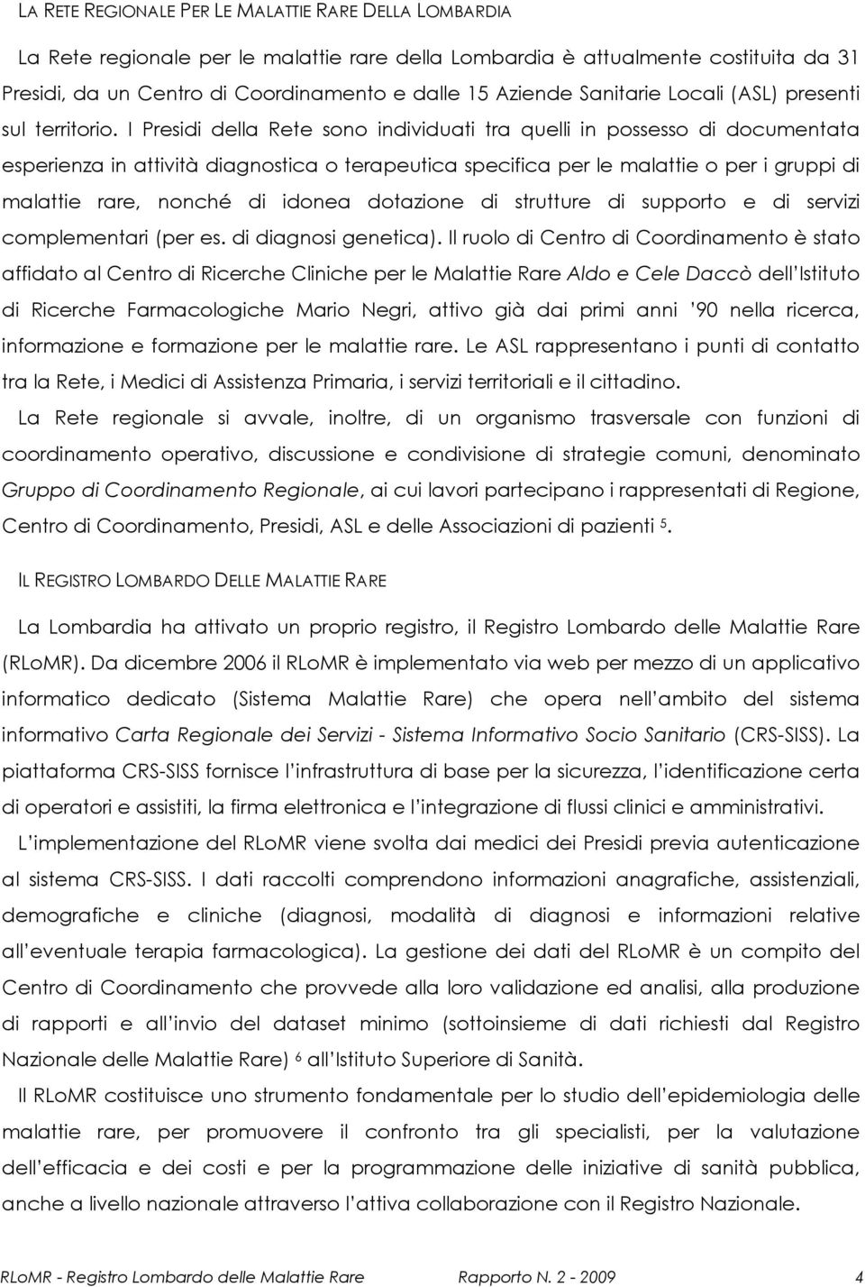 I Presidi della Rete sono individuati tra quelli in possesso di documentata esperienza in attività diagnostica o terapeutica specifica per le malattie o per i gruppi di malattie rare, nonché di