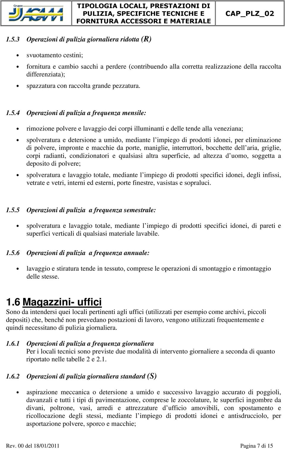 4 Operazioni di pulizia a frequenza mensile: rimozione polvere e lavaggio dei corpi illuminanti e delle tende alla veneziana; di polvere, impronte e macchie da porte, maniglie, interruttori,