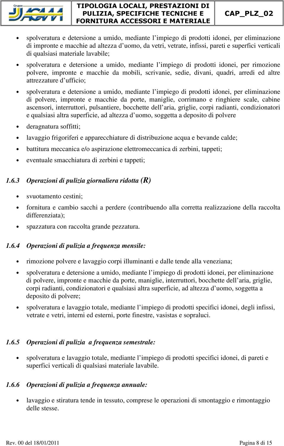 ringhiere scale, cabine ascensori, interruttori, pulsantiere, bocchette dell aria, griglie, corpi radianti, condizionatori e qualsiasi altra superficie, ad altezza d uomo, soggetta a deposito di