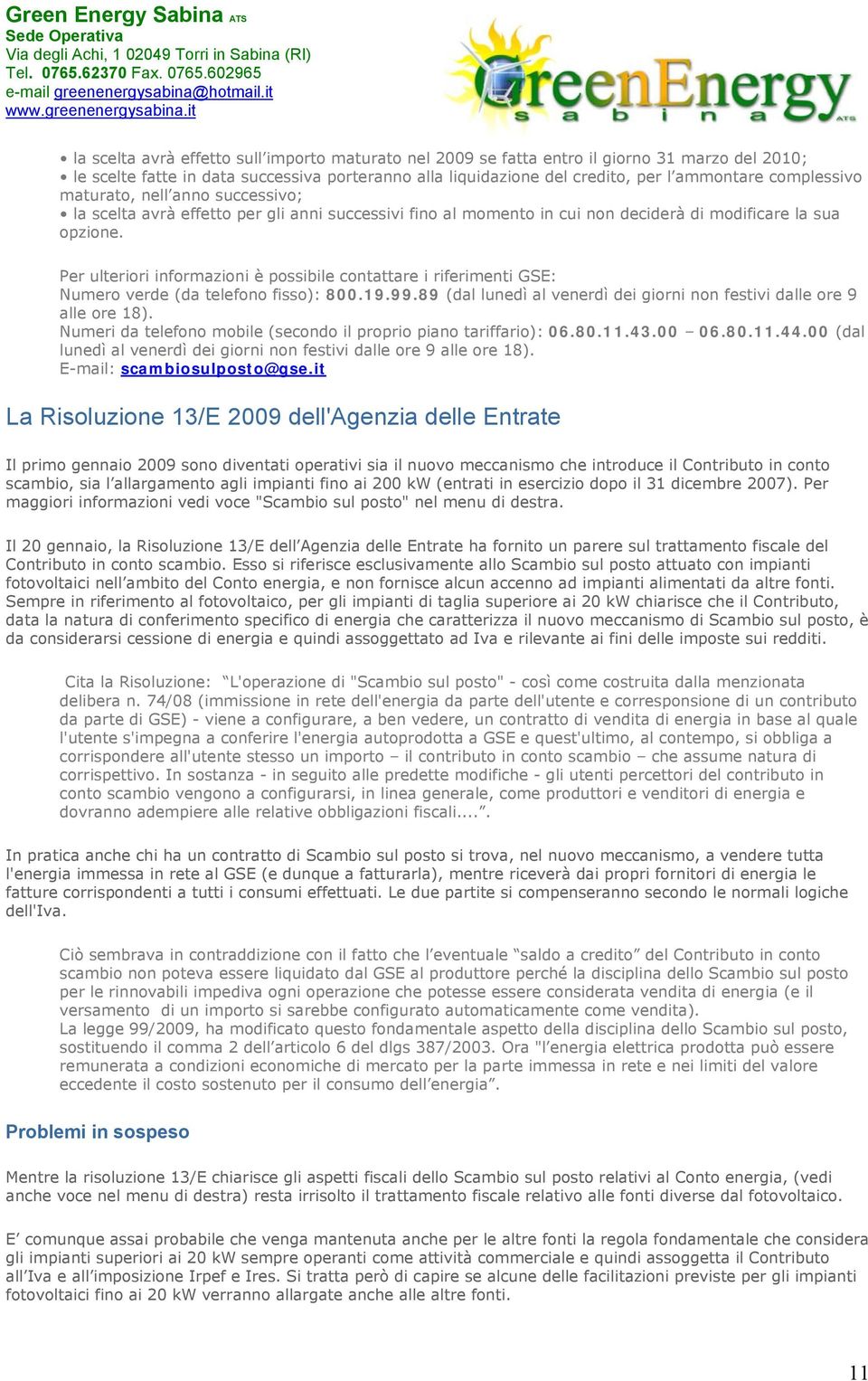 Per ulteriori informazioni è possibile contattare i riferimenti GSE: Numero verde (da telefono fisso): 800.19.99.89 (dal lunedì al venerdì dei giorni non festivi dalle ore 9 alle ore 18).