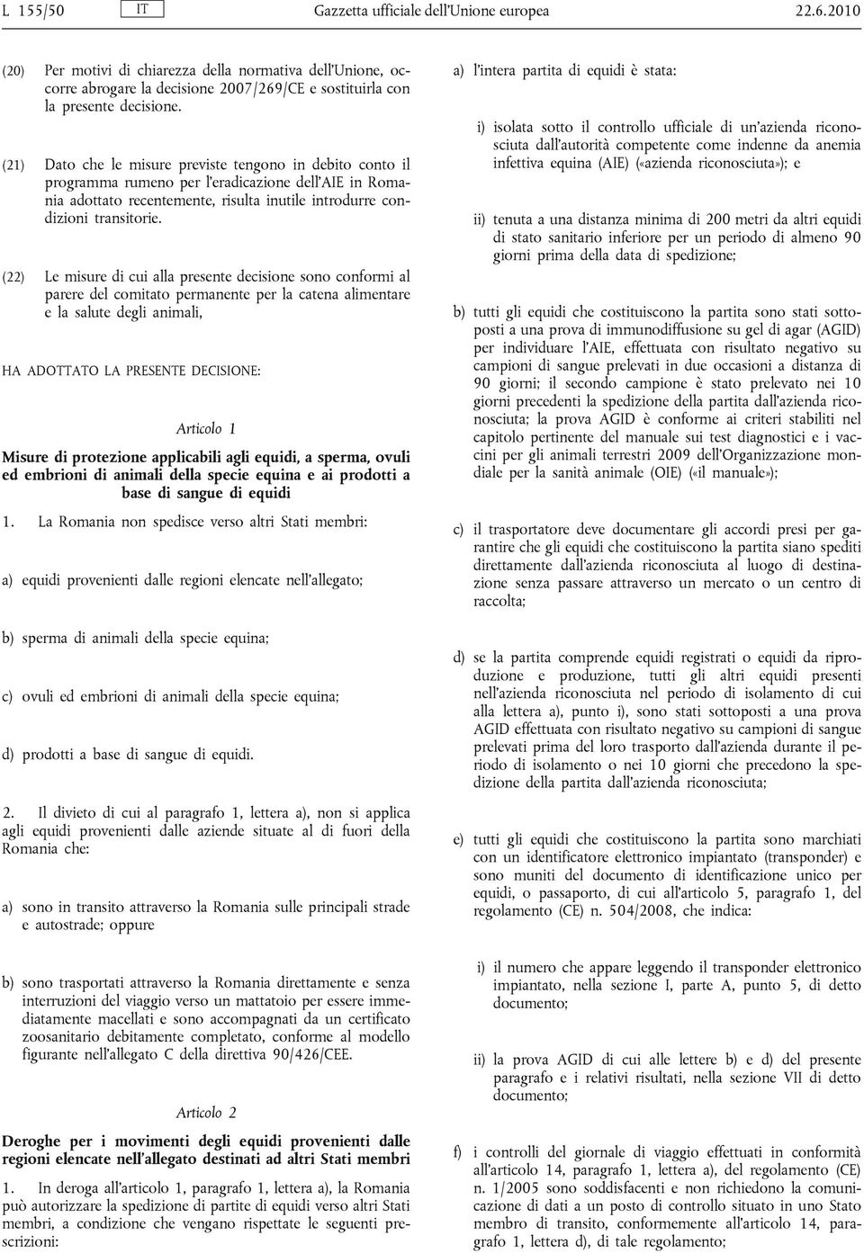 (22) Le misure di cui alla presente decisione sono conformi al parere del comitato permanente per la catena alimentare e la salute degli animali, HA ADOTTATO LA PRESENTE DECISIONE: Articolo 1 Misure