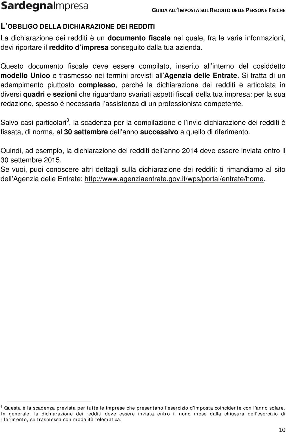 Si tratta di un adempimento piuttosto complesso, perché la dichiarazione dei redditi è articolata in diversi quadri e sezioni che riguardano svariati aspetti fiscali della tua impresa: per la sua