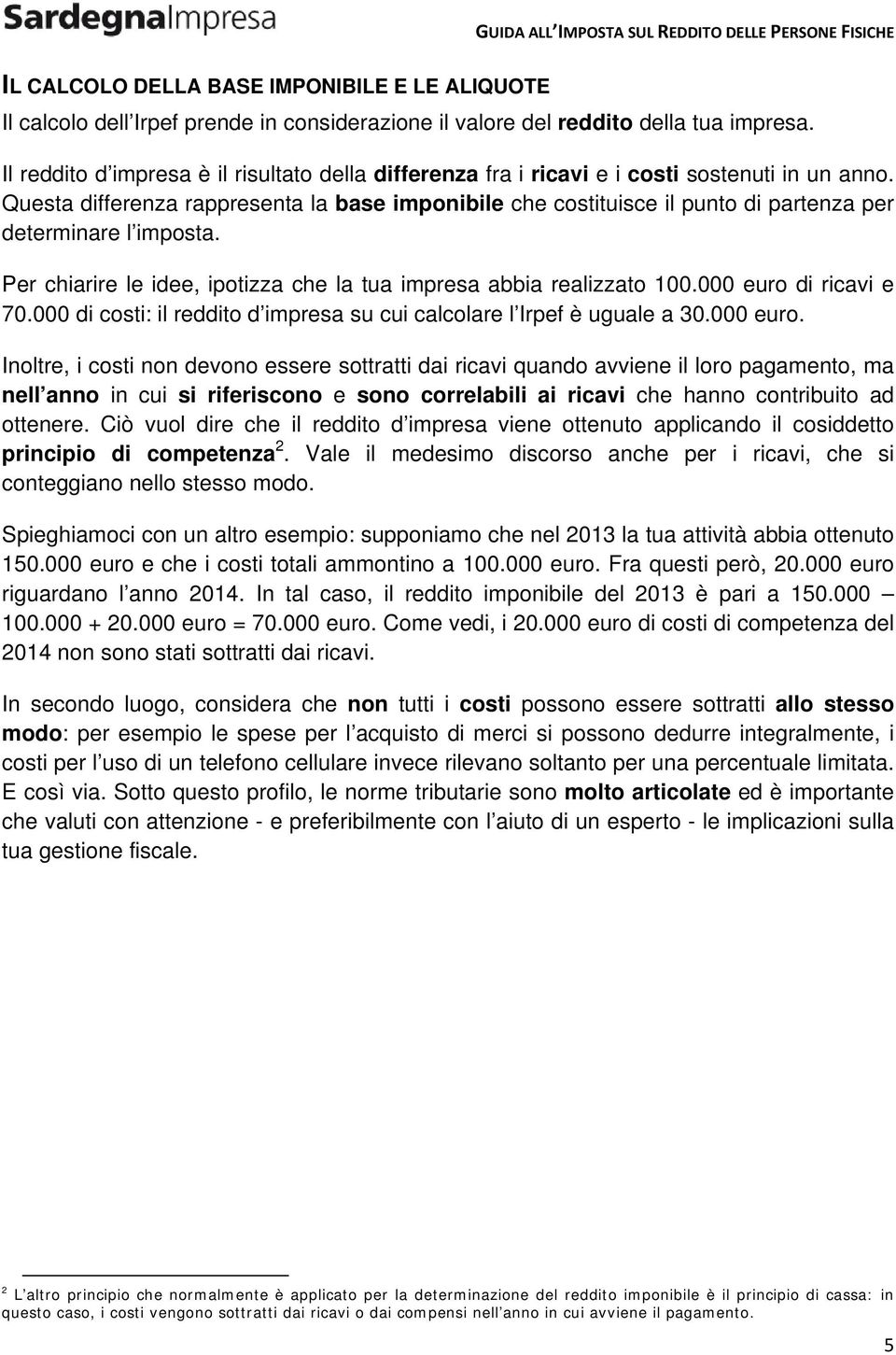 Questa differenza rappresenta la base imponibile che costituisce il punto di partenza per determinare l imposta. Per chiarire le idee, ipotizza che la tua impresa abbia realizzato 100.