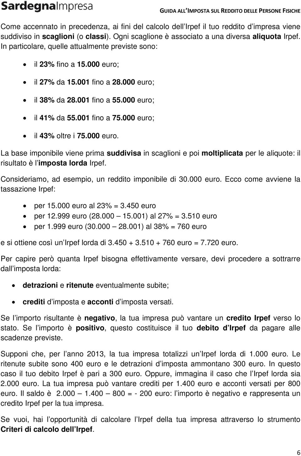 000 euro; il 43% oltre i 75.000 euro. La base imponibile viene prima suddivisa in scaglioni e poi moltiplicata per le aliquote: il risultato è l imposta lorda Irpef.