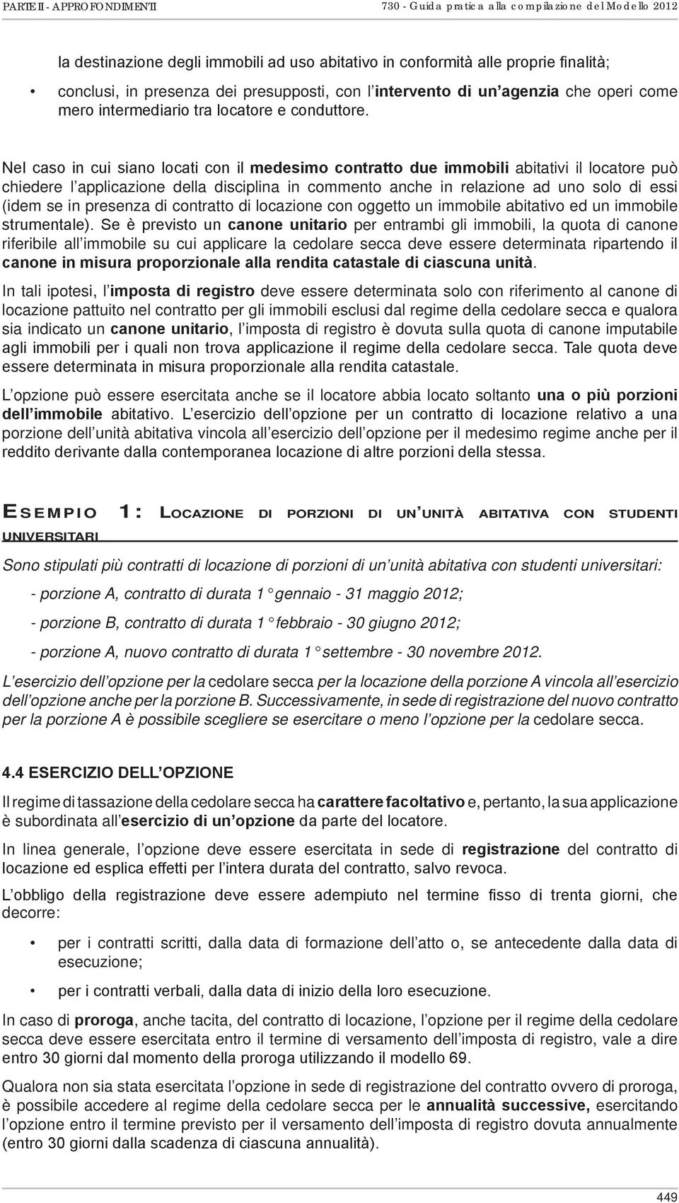 Nel caso in cui siano locati con il medesimo contratto due immobili abitativi il locatore può chiedere l applicazione della disciplina in commento anche in relazione ad uno solo di essi (idem se in