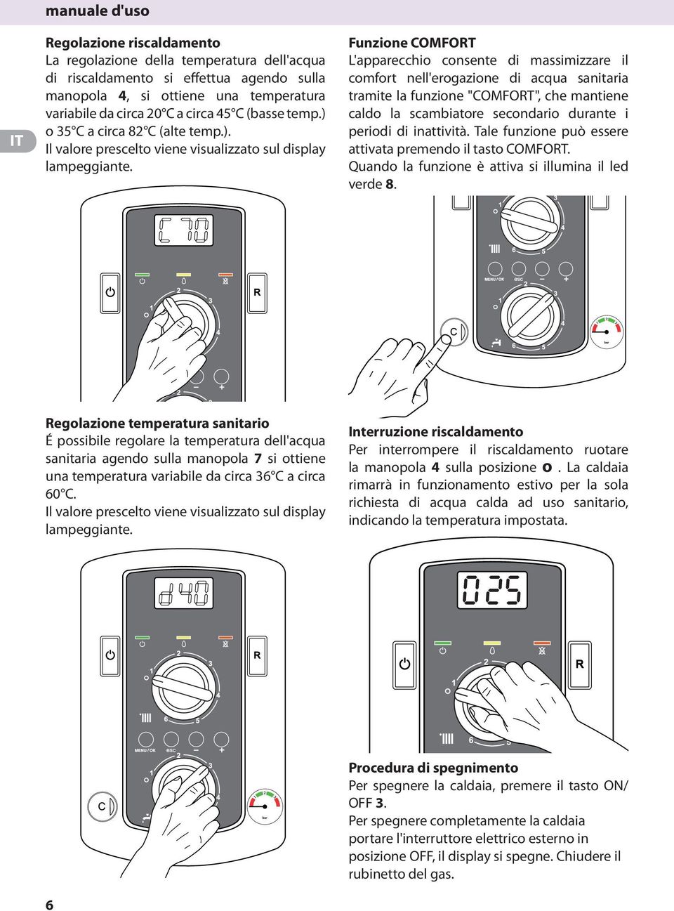 Funzione COMFORT L'apparecchio consente di massimizzare il comfort nell'erogazione di acqua sanitaria tramite la funzione "COMFORT", che mantiene caldo la scambiatore secondario durante i periodi di