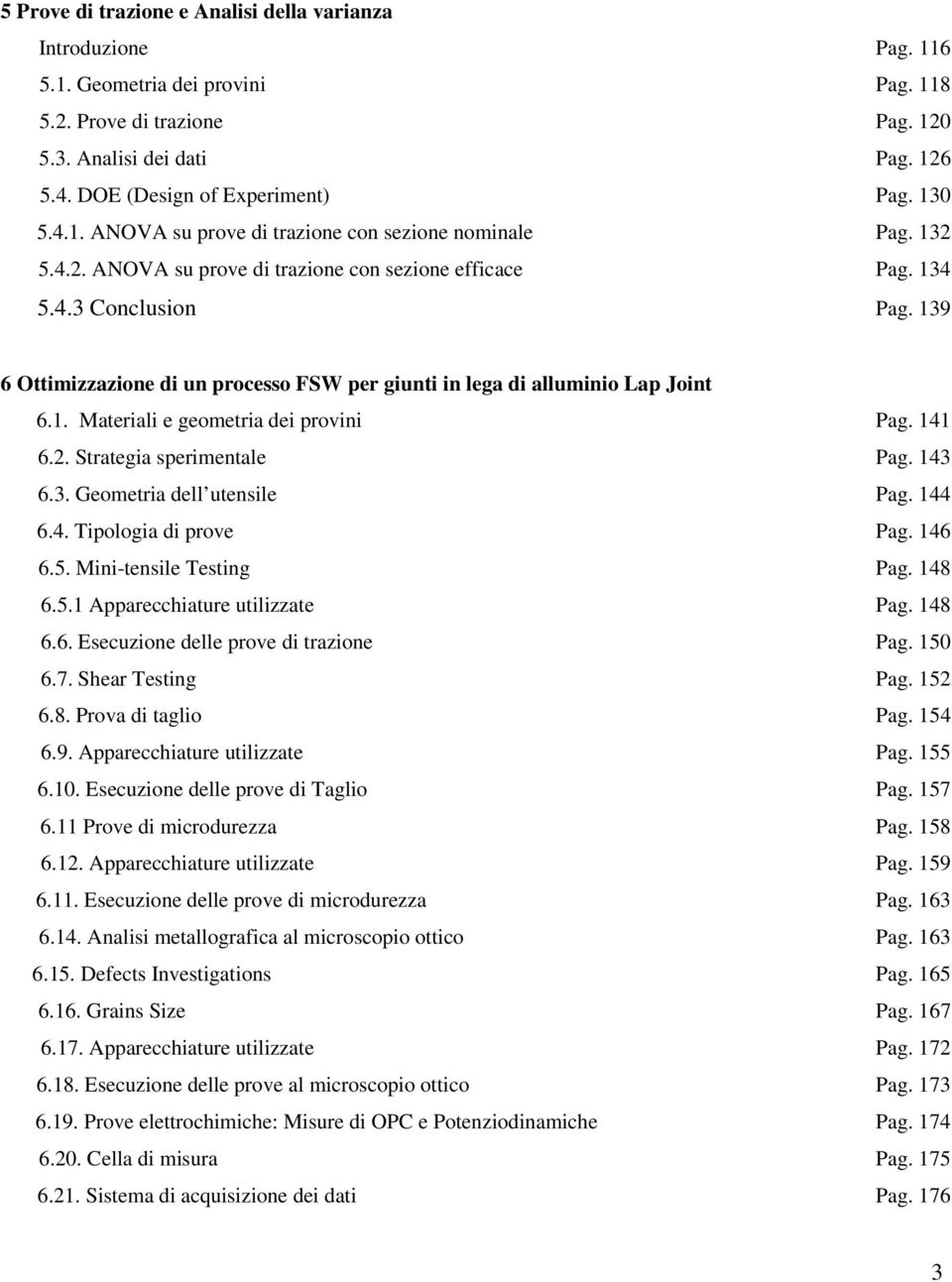 139 6 Ottimizzazione di un processo FSW per giunti in lega di alluminio Lap Joint 6.1. Materiali e geometria dei provini Pag. 141 6.2. Strategia sperimentale Pag. 143 6.3. Geometria dell utensile Pag.