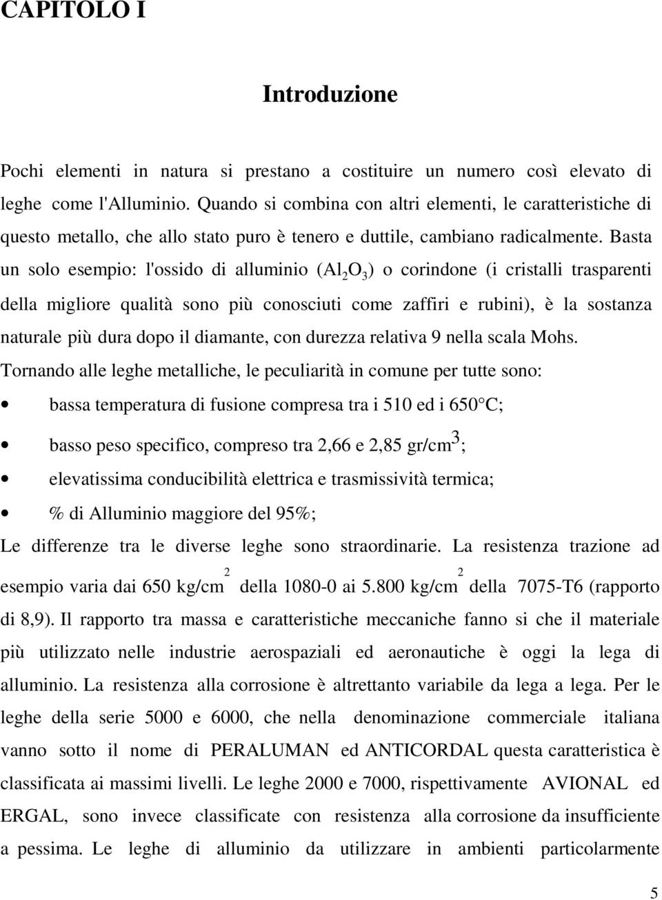 Basta un solo esempio: l'ossido di alluminio (Al 2 O 3 ) o corindone (i cristalli trasparenti della migliore qualità sono più conosciuti come zaffiri e rubini), è la sostanza naturale più dura dopo