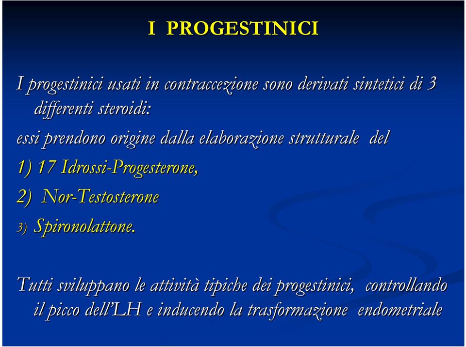 Idrossi-Progesterone Progesterone, 2) Nor-Testosterone 3) Spironolattone.