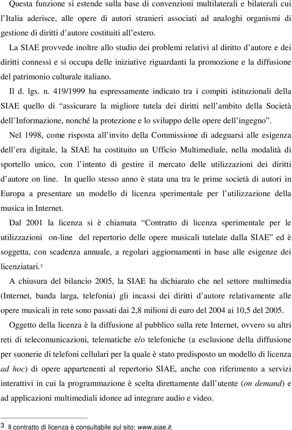 La SIAE provvede inoltre allo studio dei problemi relativi al diritto d autore e dei diritti connessi e si occupa delle iniziative riguardanti la promozione e la diffusione del patrimonio culturale