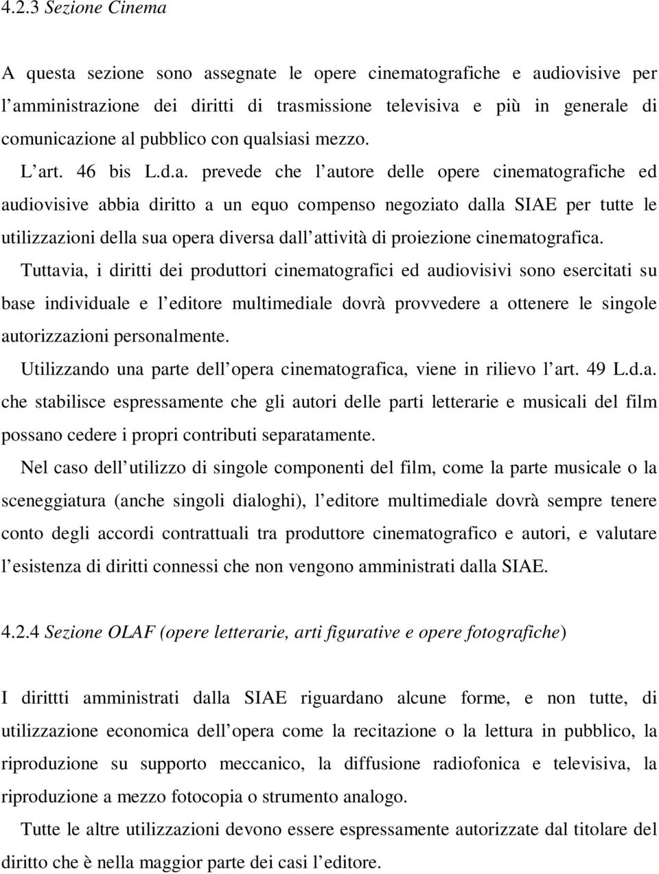 siasi mezzo. L art. 46 bis L.d.a. prevede che l autore delle opere cinematografiche ed audiovisive abbia diritto a un equo compenso negoziato dalla SIAE per tutte le utilizzazioni della sua opera