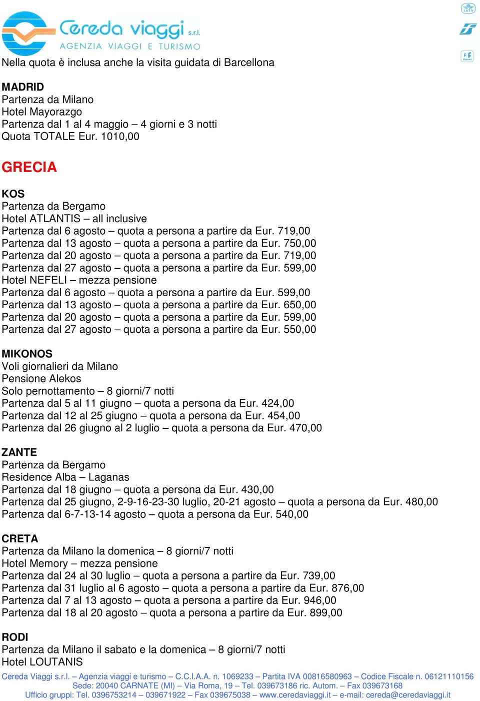 750,00 Partenza dal 20 agosto quota a persona a partire da Eur. 719,00 Partenza dal 27 agosto quota a persona a partire da Eur.