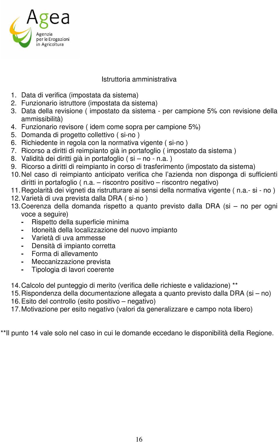 Domanda di progetto collettivo ( si-no ) 6. Richiedente in regola con la normativa vigente ( si-no ) 7. Ricorso a diritti di reimpianto già in portafoglio ( impostato da sistema ) 8.