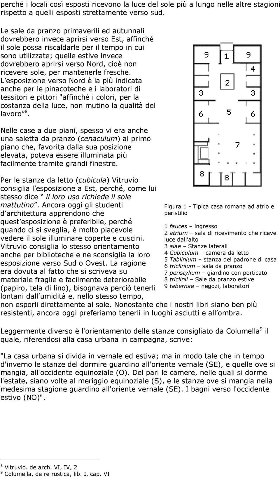 Nord, cioè non ricevere sole, per mantenerle fresche.