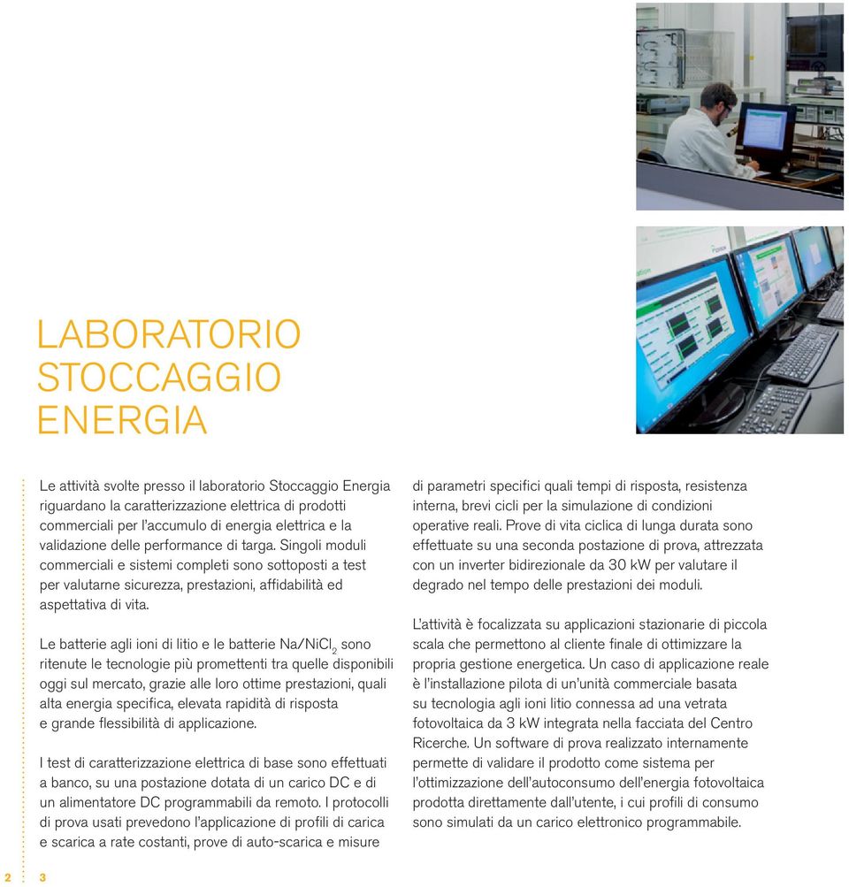 Le batterie agli ioni di litio e le batterie Na/NiCl 2 sono ritenute le tecnologie più promettenti tra quelle disponibili oggi sul mercato, grazie alle loro ottime prestazioni, quali alta energia