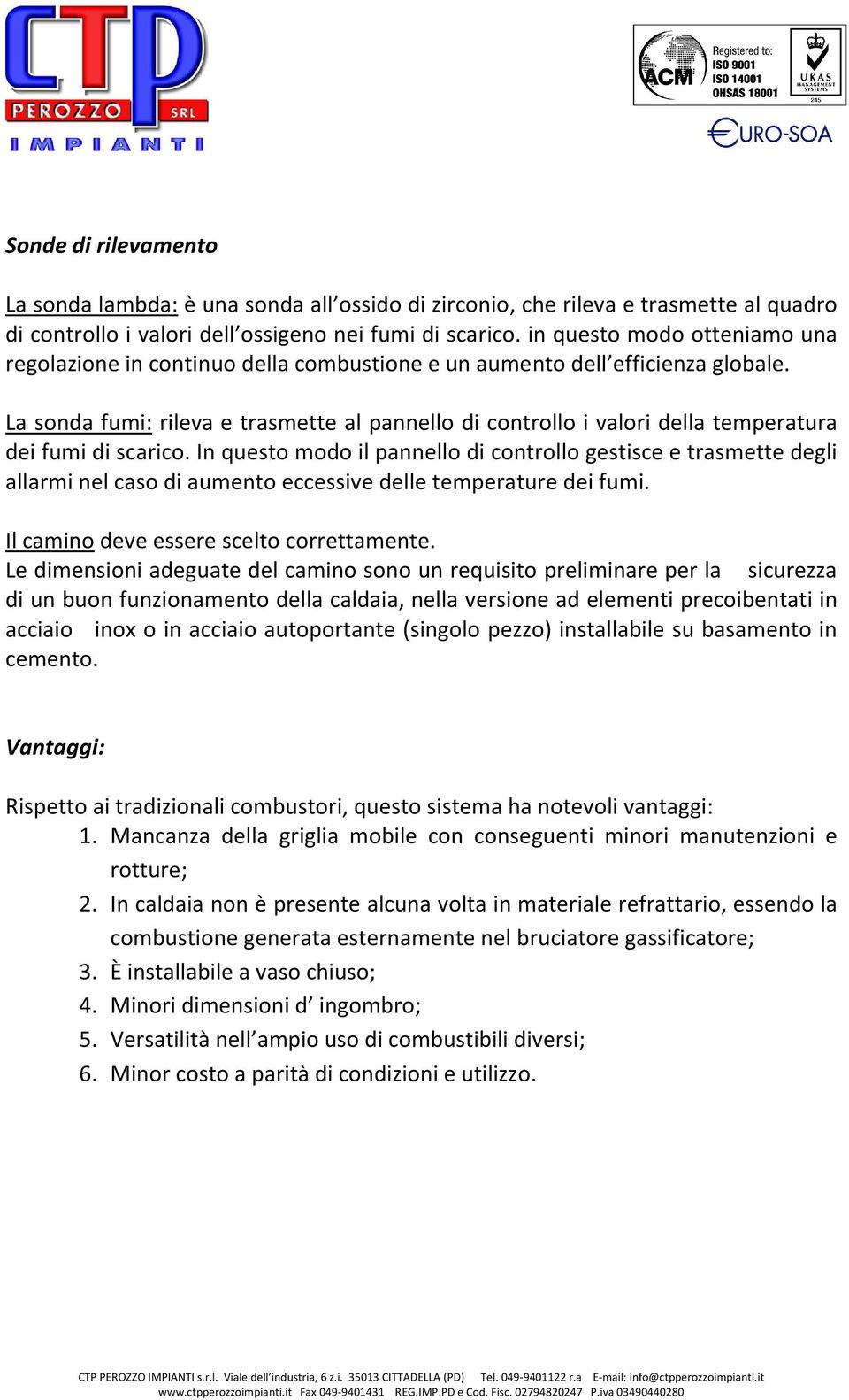 La sonda fumi: rileva e trasmette al pannello di controllo i valori della temperatura dei fumi di scarico.