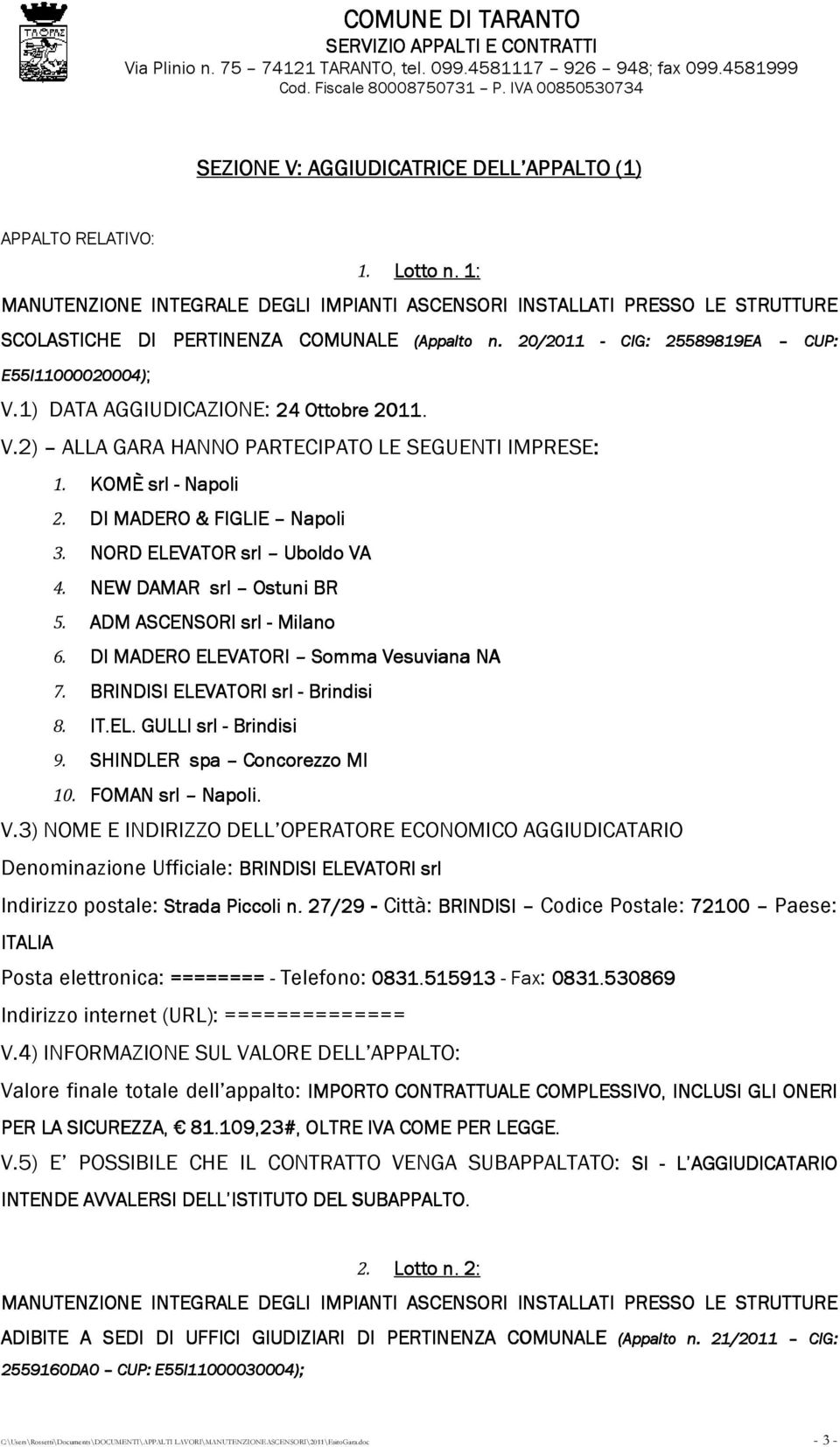 1) DATA AGGIUDICAZIONE: 24 Ottobre 2011. V.2) ALLA GARA HANNO PARTECIPATO LE SEGUENTI IMPRESE: 1. KOMÈ srl - Napoli 2. DI MADERO & FIGLIE Napoli 3. NORD ELEVATOR srl Uboldo VA 4.