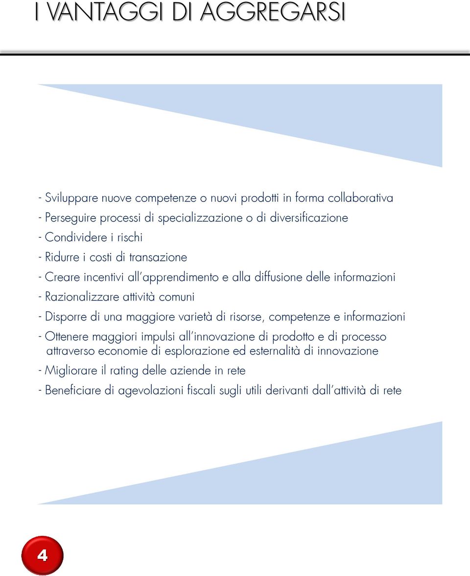 Disporre di una maggiore varietà di risorse, competenze e informazioni - Ottenere maggiori impulsi all innovazione di prodotto e di processo attraverso economie di