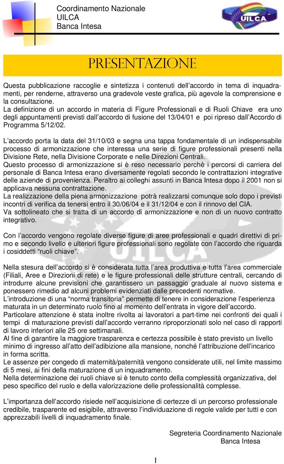 La definizione di un accordo in materia di Figure Professionali e di Ruoli Chiave era uno degli appuntamenti previsti dall accordo di fusione del 13/04/01 e poi ripreso dall Accordo di Programma