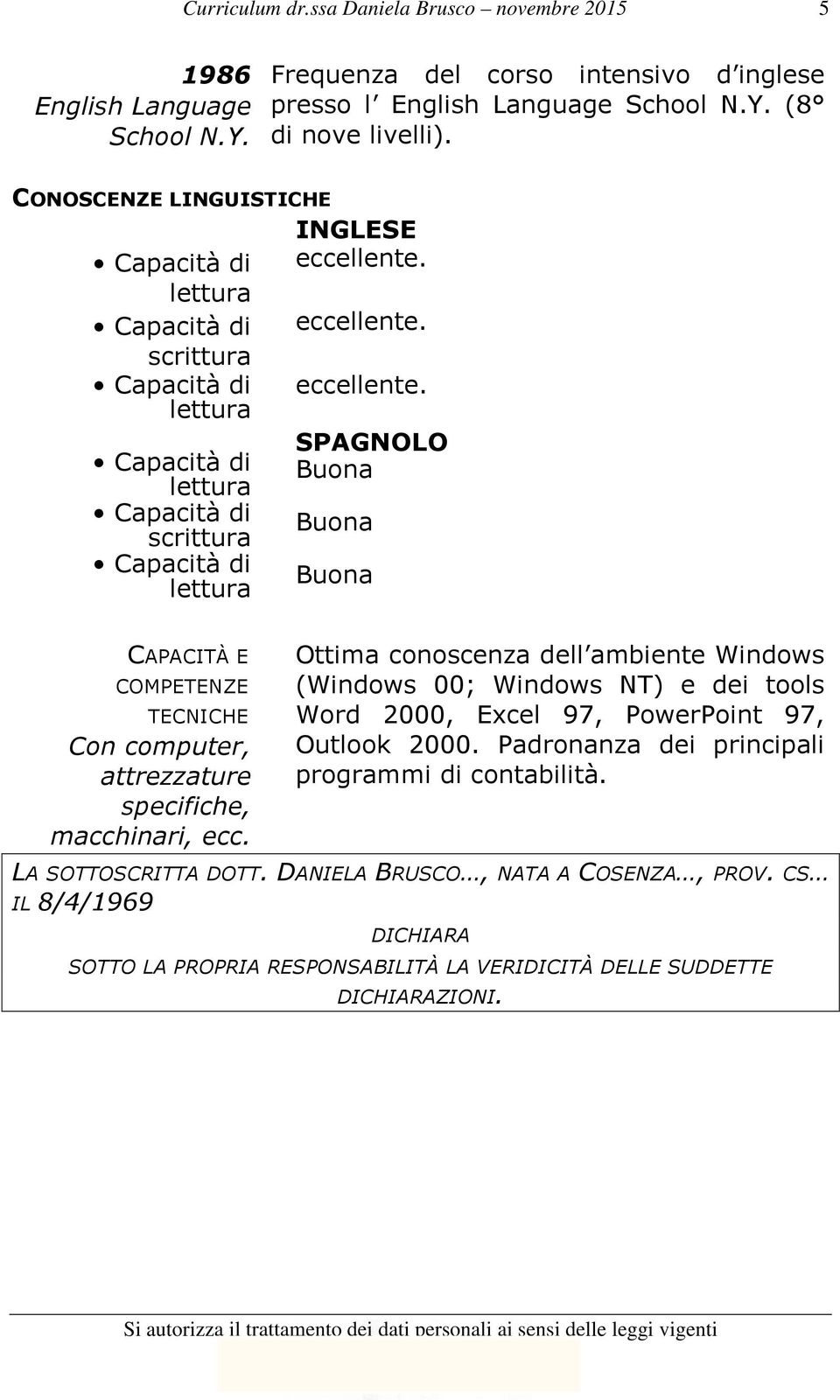 Ottima conoscenza dell ambiente Windows (Windows 00; Windows NT) e dei tools Word 2000, Excel 97, PowerPoint 97, Outlook 2000.