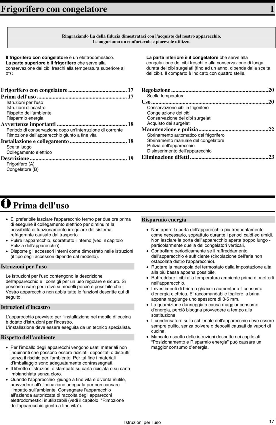 La parte inferiore è il congelatore che serve alla congelazione dei cibi freschi e alla conservazione di lunga durata dei cibi surgelati (fino ad un anno, dipende dalla scelta dei cibi).