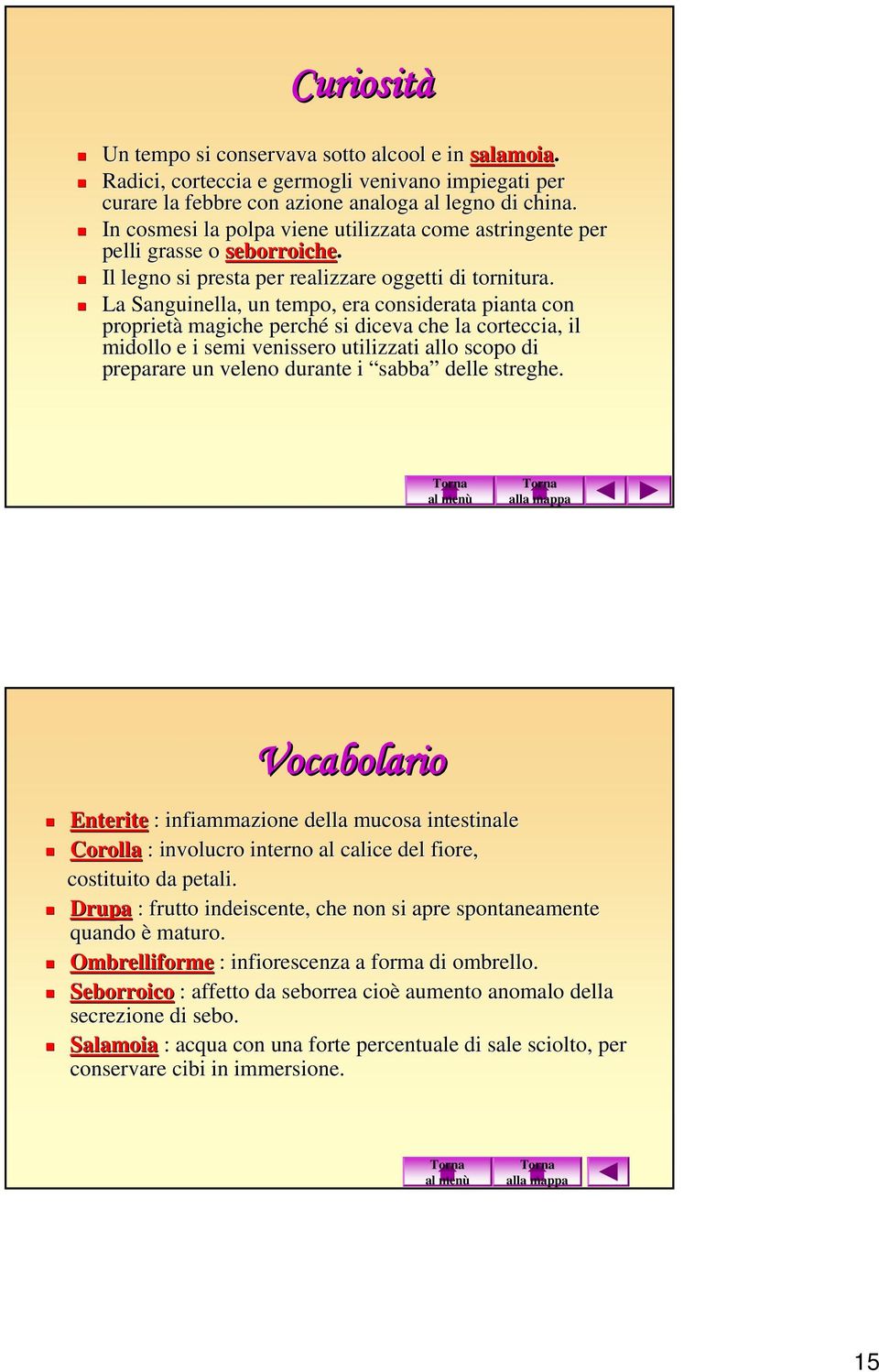 La Sanguinella, un tempo, era considerata pianta con proprietà magiche perché si diceva che la corteccia, il midollo e i semi venissero utilizzati allo scopo di preparare un veleno durante i sabba