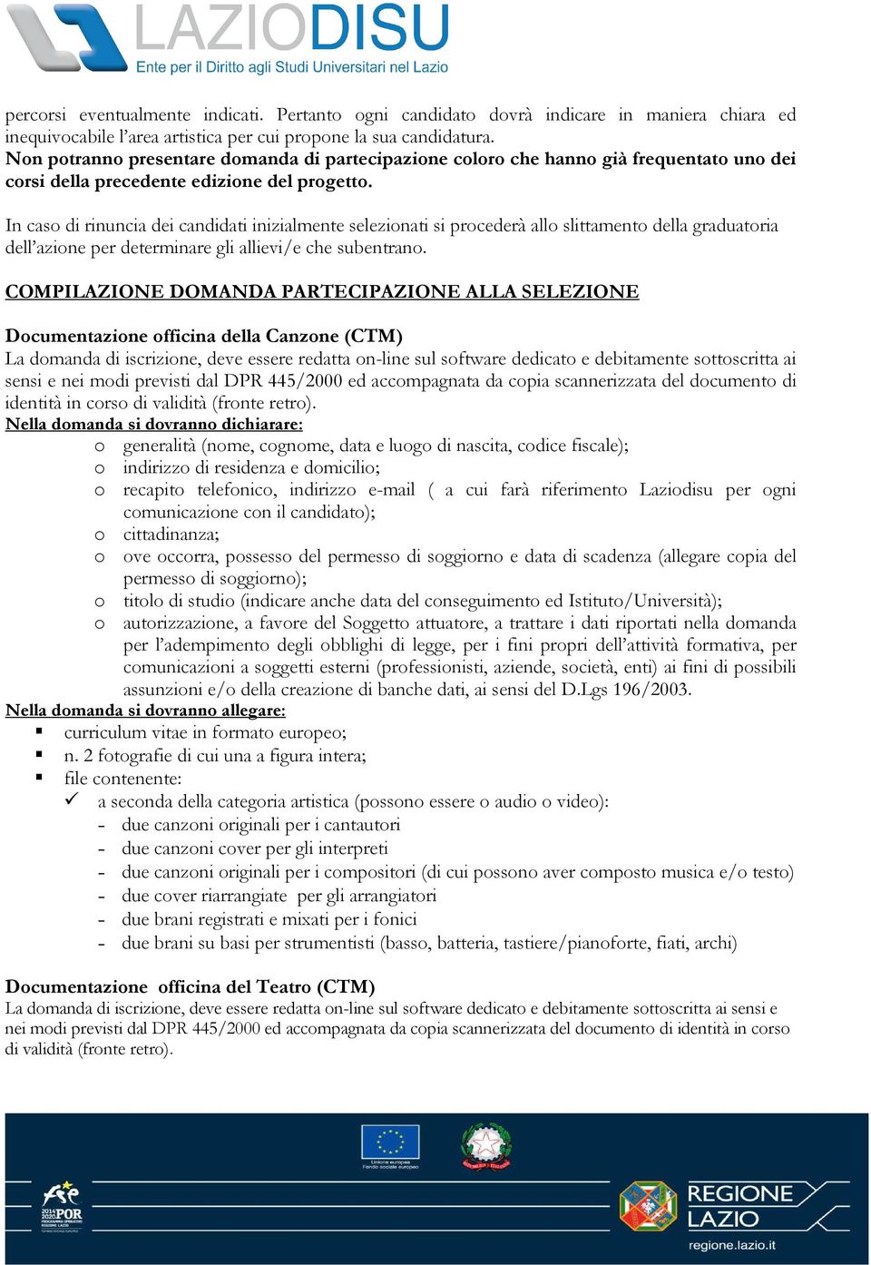 In caso di rinuncia dei candidati inizialmente selezionati si procederà allo slittamento della graduatoria dell azione per determinare gli allievi/e che subentrano.