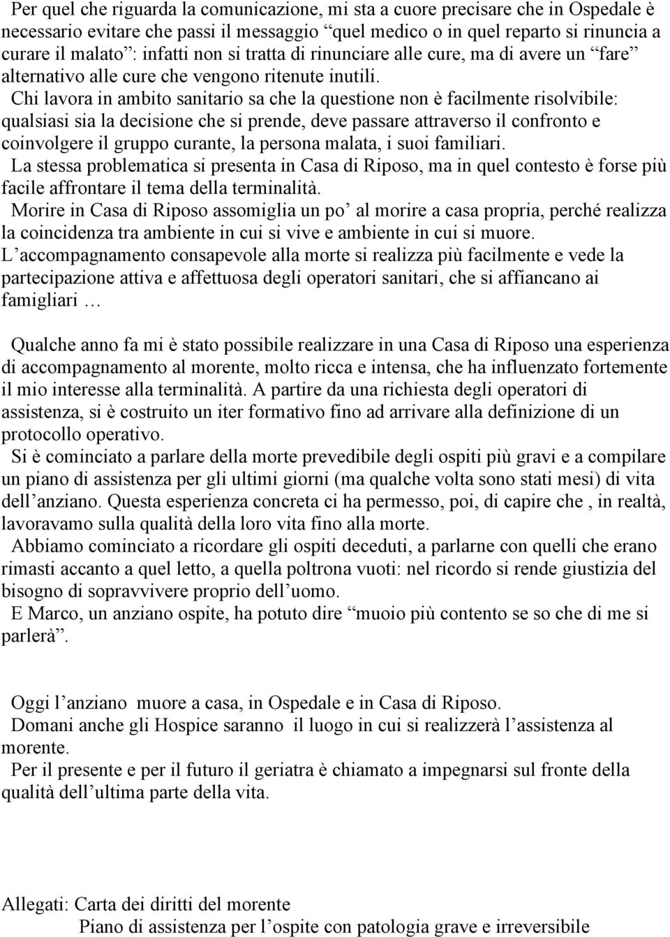 Chi lavora in ambito sanitario sa che la questione non è facilmente risolvibile: qualsiasi sia la decisione che si prende, deve passare attraverso il confronto e coinvolgere il gruppo curante, la