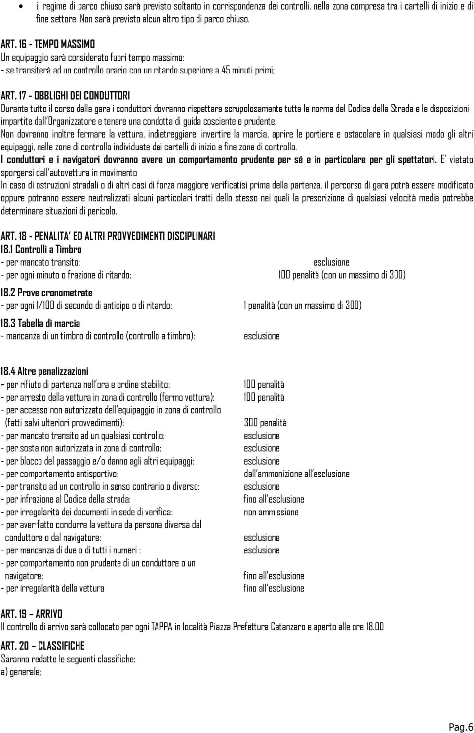 17 - OBBLIGHI DEI CONDUTTORI Durante tutto il corso della gara i conduttori dovranno rispettare scrupolosamente tutte le norme del Codice della Strada e le disposizioni impartite dall Organizzatore e