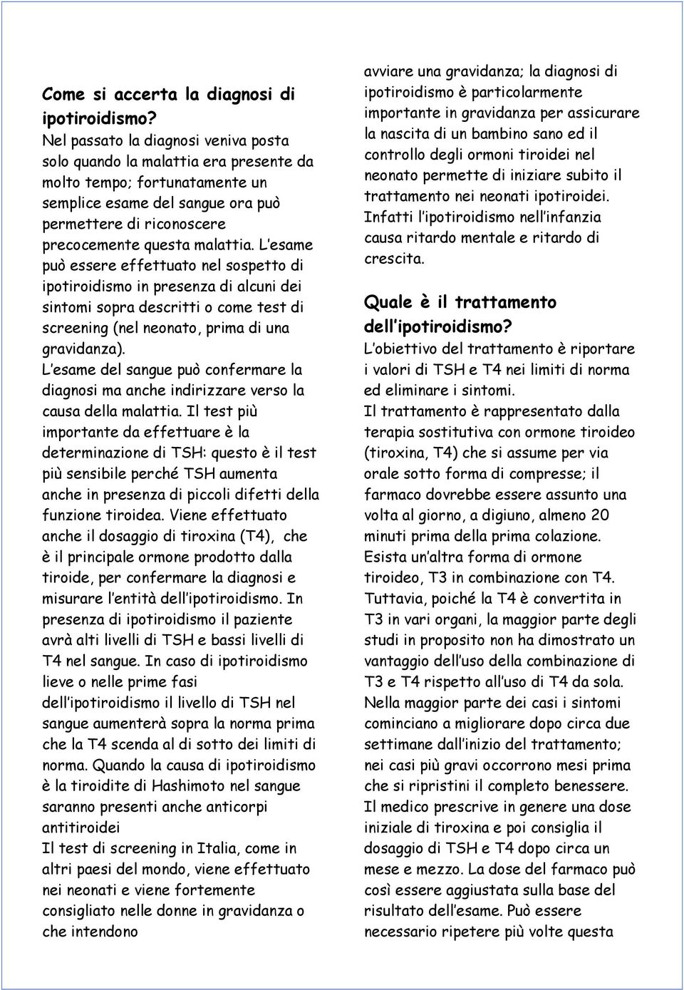 L esame può essere effettuato nel sospetto di ipotiroidismo in presenza di alcuni dei sintomi sopra descritti o come test di screening (nel neonato, prima di una gravidanza).