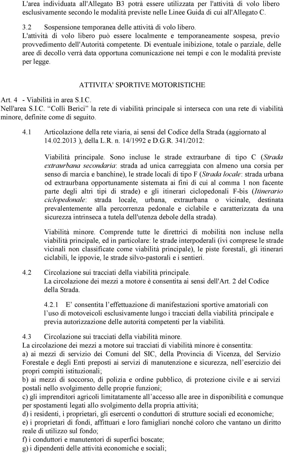 Di eventuale inibizione, totale o parziale, delle aree di decollo verrà data opportuna comunicazione nei tempi e con le modalità previste per legge. ATTIVITA' SPORTIVE MOTORISTICHE Art.