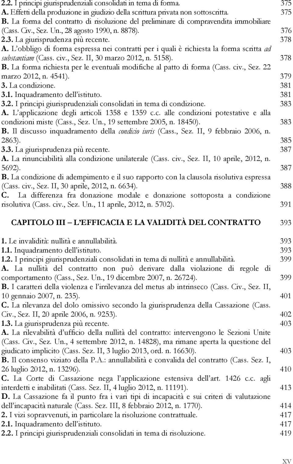 L obbligo di forma espressa nei contratti per i quali è richiesta la forma scritta ad substantiam (Cass. civ., Sez. II, 30 marzo 2012, n. 5158). 378 B.