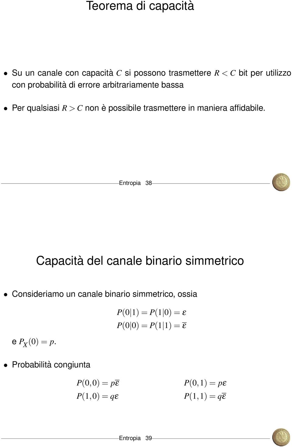 Entropia 38 Capacità del canale binario simmetrico Consideriamo un canale binario simmetrico, ossia P(0 ) = P(