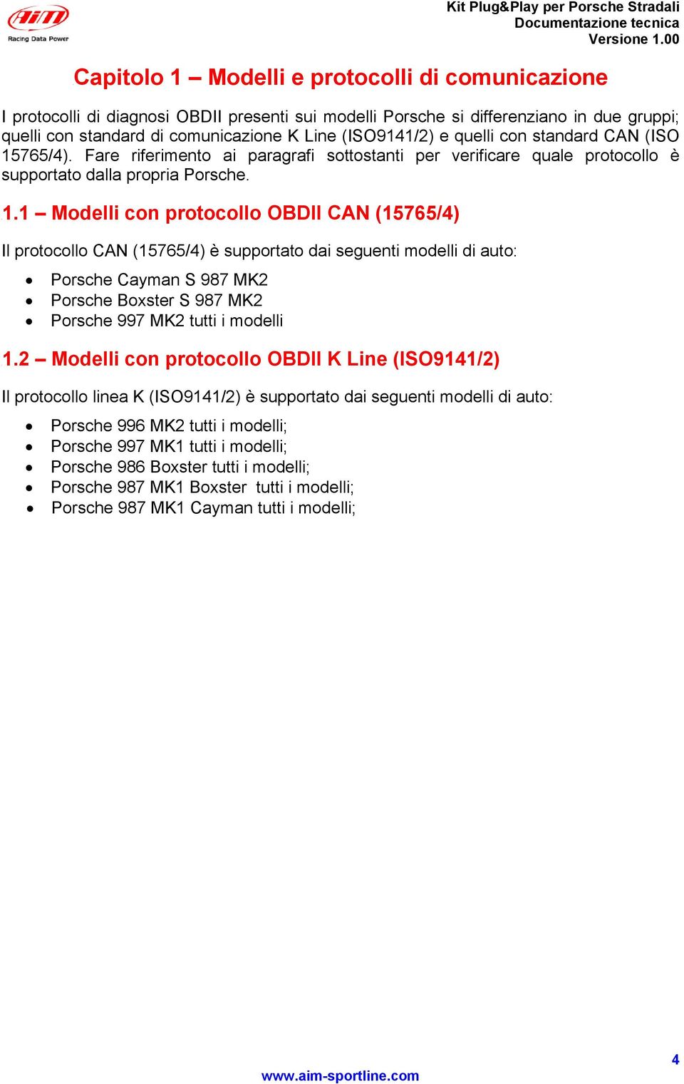 1 Modelli con protocollo OBDII CAN (15765/4) Il protocollo CAN (15765/4) è supportato dai seguenti modelli di auto: Porsche Cayman S 987 MK2 Porsche Boxster S 987 MK2 Porsche 997 MK2 tutti i modelli