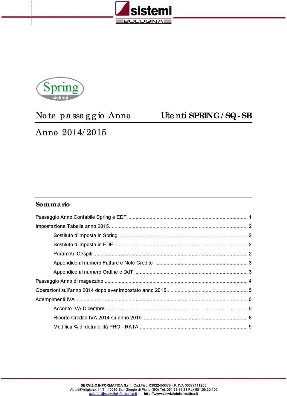 .. 4 Operazioni sull anno 2014 dopo aver impostato anno 2015... 5 Adempimenti IVA... 6 Acconto IVA Dicembre... 6 Riporto Credito IVA 2014 su anno 2015... 8 Modifica % di detraibilità PRO - RATA.