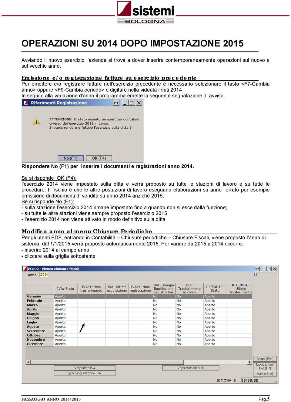 e digitare nella videata i dati 2014 In seguito alla variazione d'anno il programma emette la seguente segnalazione di avviso: Rispondere No (F1) per inserire i documenti e registrazioni anno 2014.