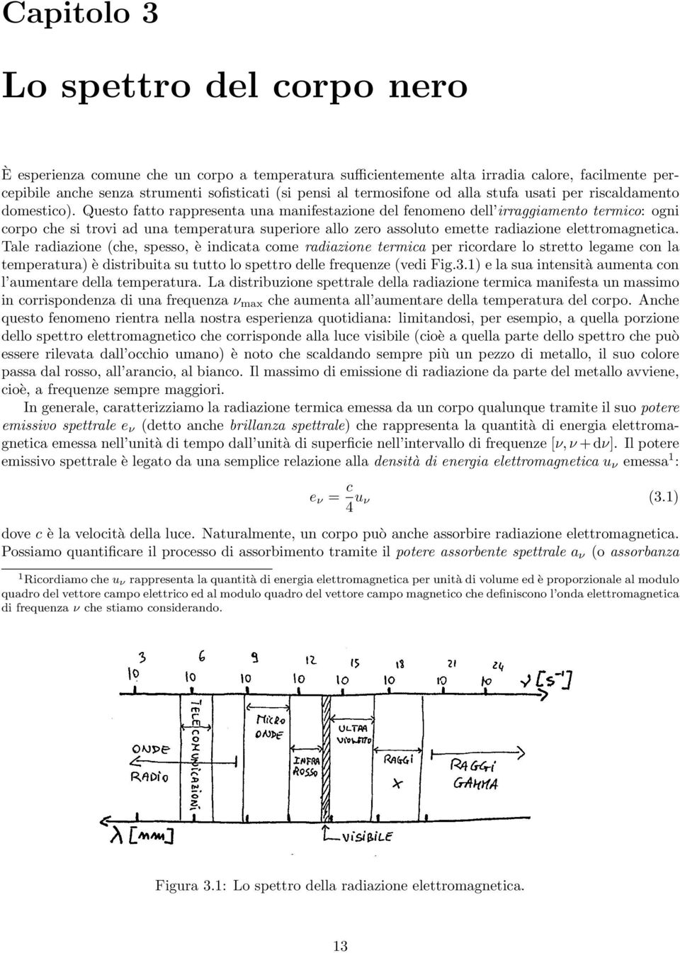 Questo fatto rappresenta una manifestazione del fenomeno dell irraggiamento termico: ogni corpo che si trovi ad una temperatura superiore allo zero assoluto emette radiazione elettromagnetica.