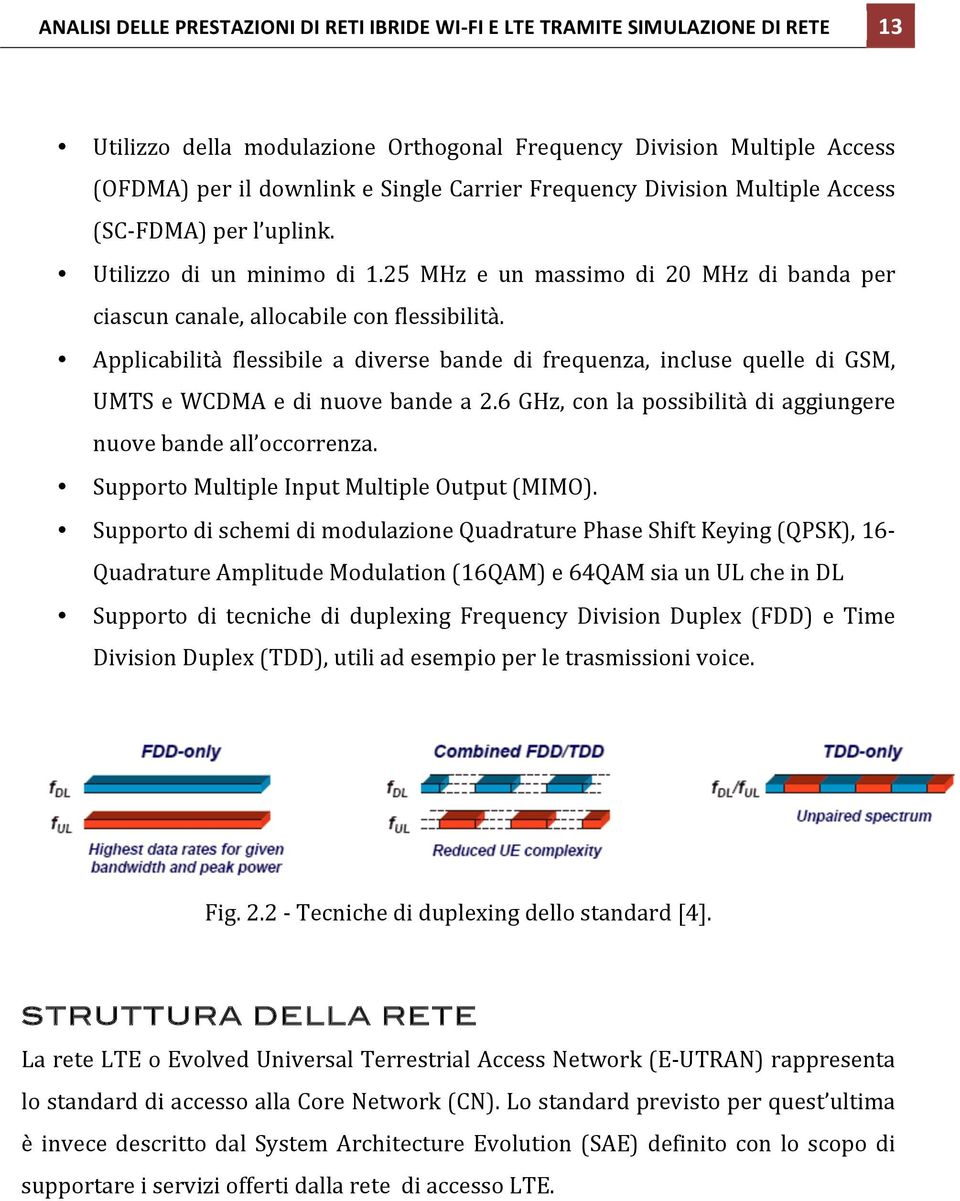 Applicabilità flessibile a diverse bande di frequenza, incluse quelle di GSM, UMTS e WCDMA e di nuove bande a 2.6 GHz, con la possibilità di aggiungere nuove bande all occorrenza.