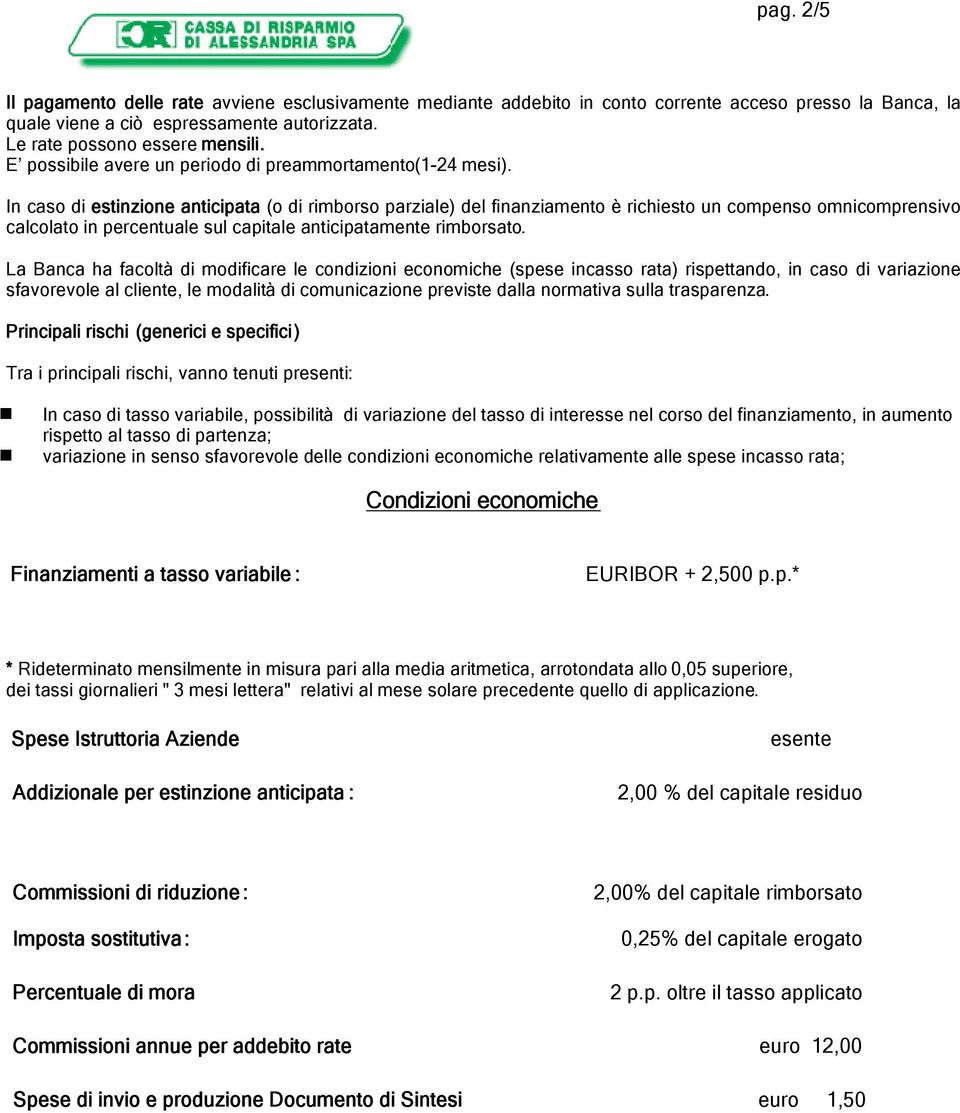 In caso di estinzione anticipata (o di rimborso parziale) del finanziamento è richiesto un compenso omnicomprensivo calcolato in percentuale sul capitale anticipatamente rimborsato.