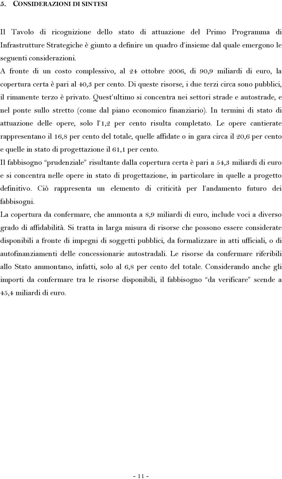 Di queste risorse, i due terzi circa sono pubblici, il rimanente terzo è privato.