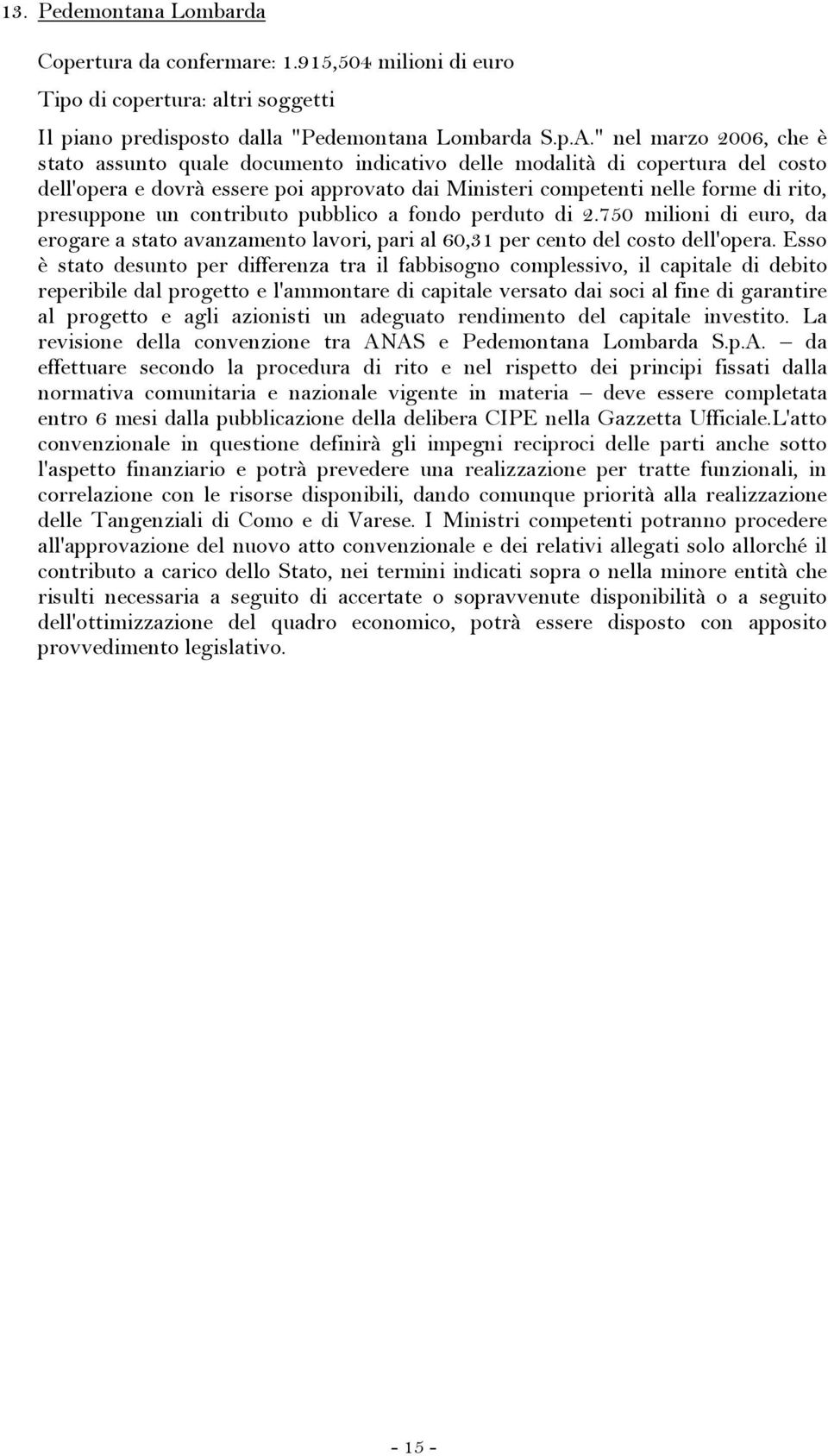 un contributo pubblico a fondo perduto di 2.750 milioni di euro, da erogare a stato avanzamento lavori, pari al 60,31 per cento del costo dell'opera.